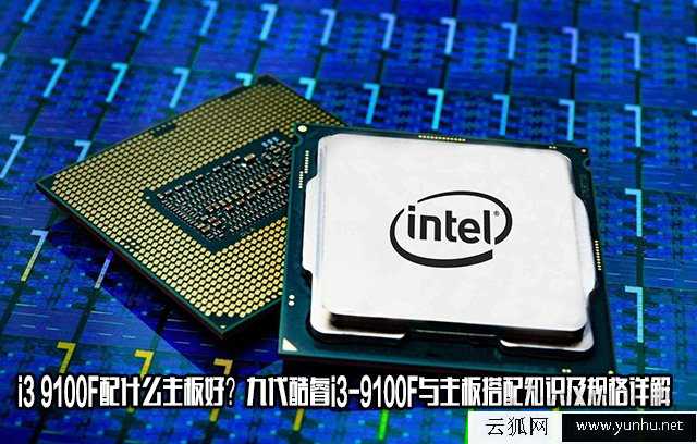 i3 9100F配什么主板好？九代酷睿i3-9100F與主板搭配知識及規格詳解