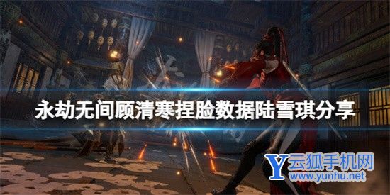 永劫無間顧清寒陸雪琪捏臉怎么捏?數據分享