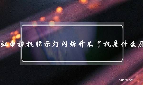 長虹電視機指示燈閃爍開不了機是什么原因(長虹電視開機燈閃一下就不亮燈了)