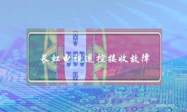 長虹電視遙控接收故障(長虹電視常見故障現象)