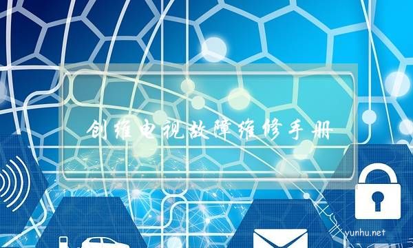 創維電視故障維修手冊(創維電視故障維修大全)