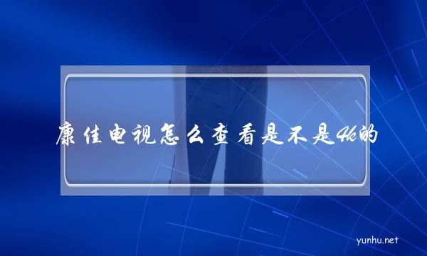 康佳電視怎么查看是不是4k的(康佳4k電視怎么觀看電視臺)