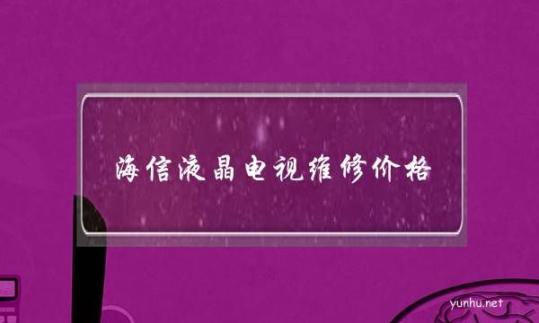 海信液晶電視維修價格(海信液晶電視維修視頻大全故障維修)