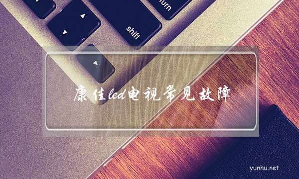 康佳led電視常見故障(康佳電視背光驅動故障)