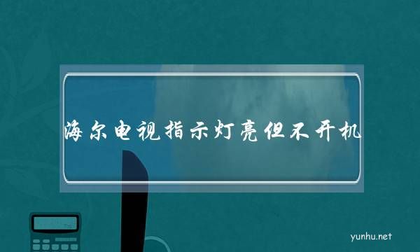海爾電視指示燈亮但不開機(海爾電視指示燈亮開不開機)
