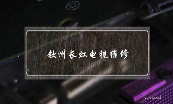 欽州長虹電視維修(溫州長虹電視維修點)