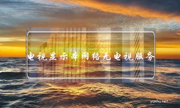 電視顯示本網絡無電視服務(電視顯示本網絡無電視服務什么意思)