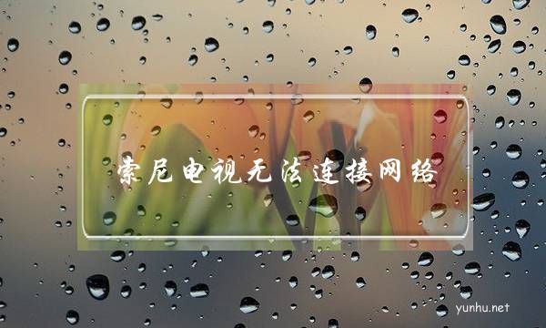 索尼電視無法連接網絡(索尼電視有線網絡連接不上)