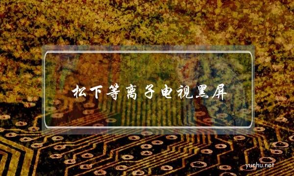 松下等離子電視黑屏(松下等離子電視黑屏論壇)