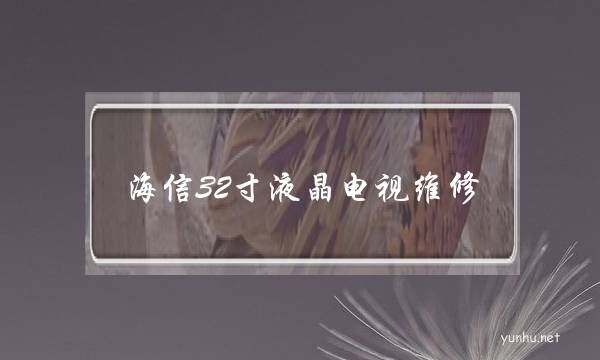 海信32寸液晶電視維修(海信液晶電視維修視頻)