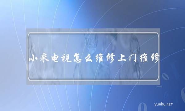小米電視怎么維修上門維修(小米電視可以上門維修嗎)