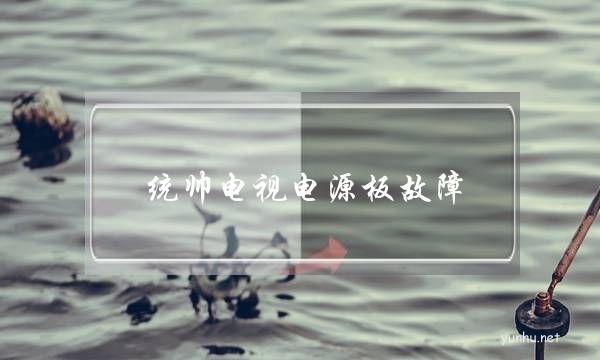統帥電視電源板故障(統帥電視機開不了機)