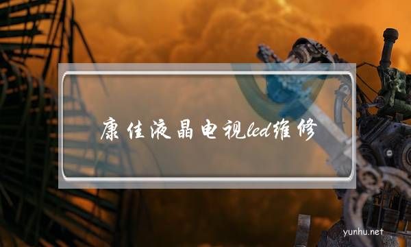 康佳液晶電視led維修(康佳液晶電視常見故障維修)