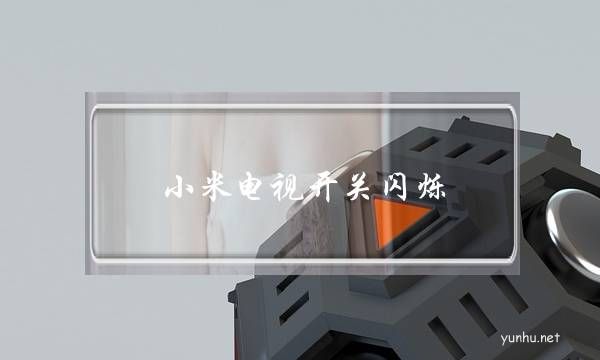 小米電視開關閃爍(小米電視電源燈閃爍)