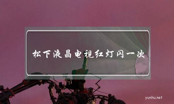 松下液晶電視紅燈閃一次(松下電視紅燈閃突然開始閃不顯示)