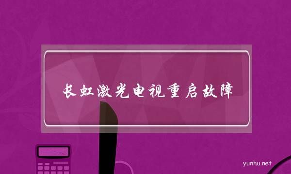 長虹激光電視重啟故障(長虹電視開機沒反應)
