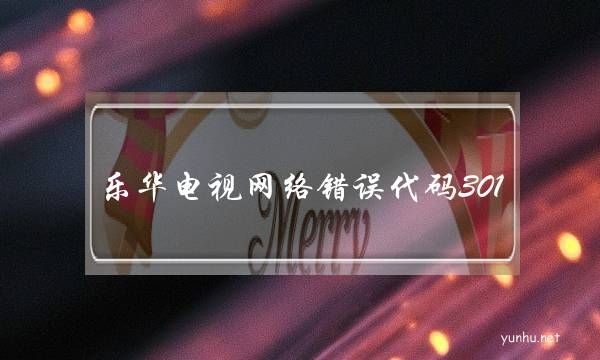 樂華電視網絡錯誤代碼301(網絡電視錯誤代碼401怎么辦)