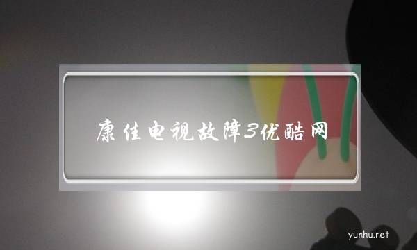 康佳電視故障3優酷網(康佳電視一直顯示康佳)