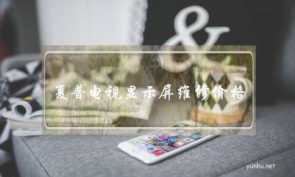 夏普電視顯示屏維修價格(夏普液晶電視維修價格)