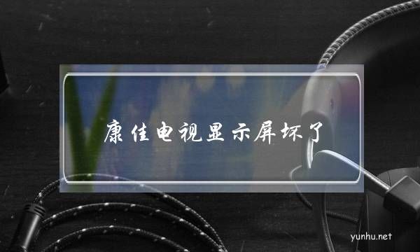 康佳電視顯示屏壞了(康佳電視數字板壞了癥狀)