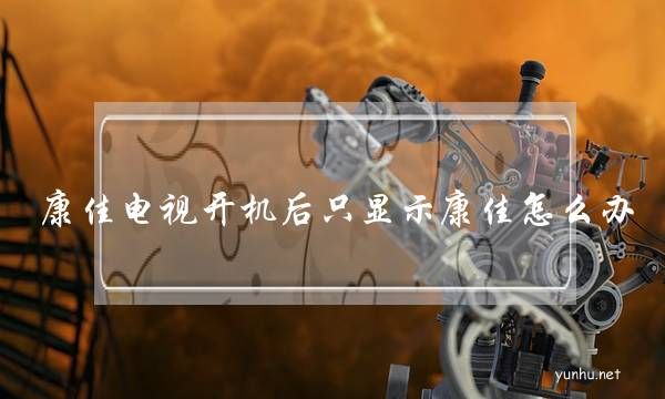 康佳電視開機后只顯示康佳怎么辦(康佳電視開機沒反應怎么辦)