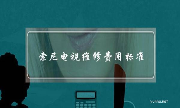 索尼電視維修費用標準(索尼電視維修收費標準)