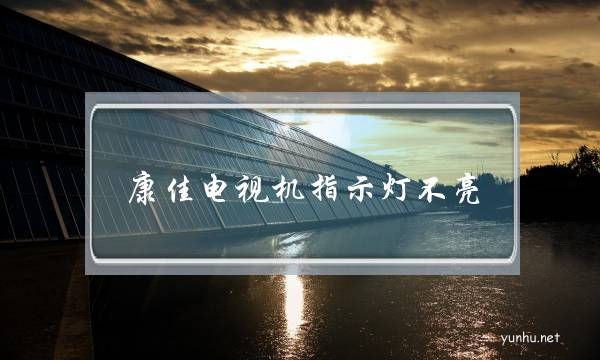 康佳電視機指示燈不亮(康佳電視機指示燈不亮黑屏,有聲音,液晶屏有圖像)