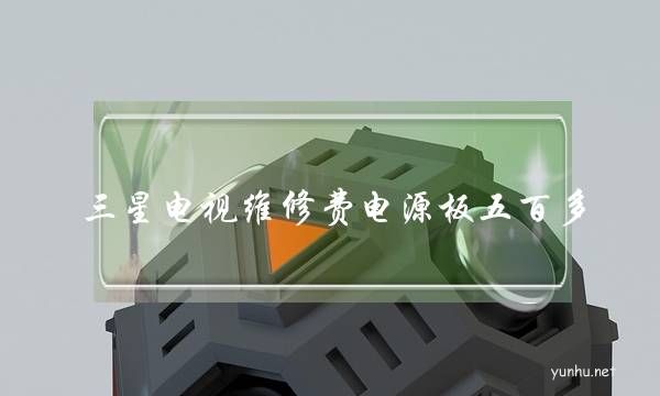 三星電視維修費電源板五百多,維修費就要四百塊(三星電視機主板壞了多少錢)
