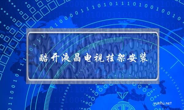 酷開液晶電視掛架安裝(酷開液晶電視掛架安裝步驟圖)