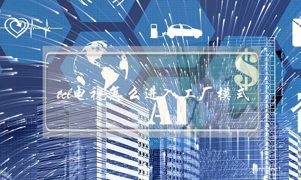 tcl電視怎么進入工廠模式(tcl電視怎么進入工廠模式都是什么意思)