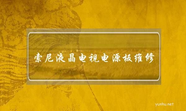 索尼液晶電視電源板維修(索尼液晶電視電源板故障)