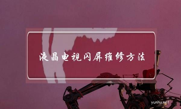 液晶電視閃屏維修方法(液晶電視開機不停閃屏)