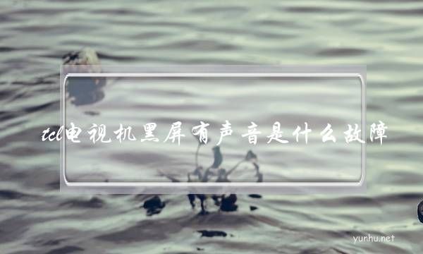 tcl電視機黑屏有聲音是什么故障(tcl電視突然黑屏有聲音)