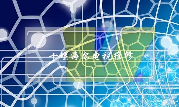十堰海爾電視維修(十堰電視售后維修點)