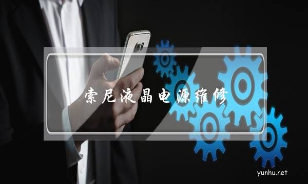 索尼液晶電源維修(sony電視液晶屏維修價格表)