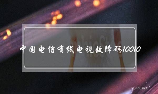 中國電信有線電視故障碼10010(電信故障碼1001002)
