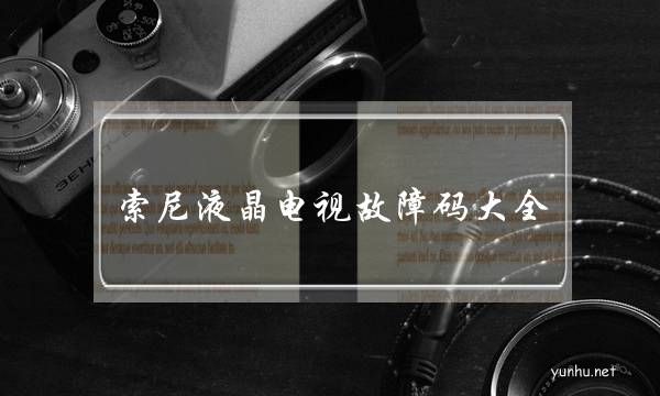 索尼液晶電視故障碼大全(索尼電視機故障及解決方法)