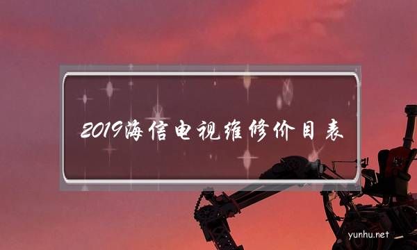 2019海信電視維修價目表(海信電視維修后質保時間)