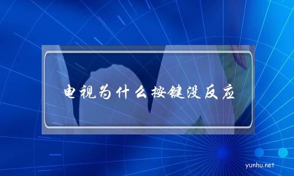 電視為什么按鍵沒反應(電視按著沒反應怎么回事)