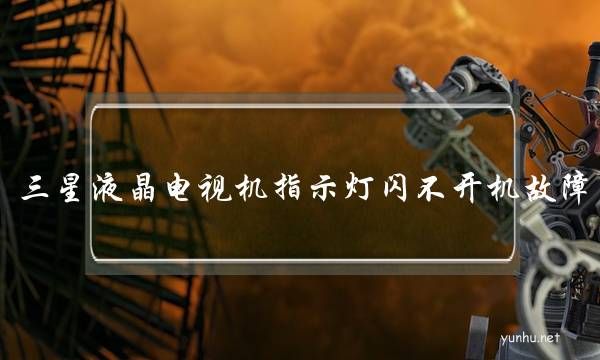 三星液晶電視機指示燈閃不開機故障(三星液晶電視電源燈閃爍不開機)