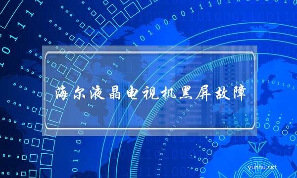 海爾液晶電視機黑屏故障(海爾電視黑屏了)