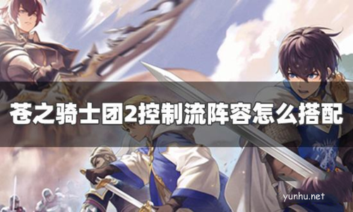 蒼之騎士團2控制流陣容怎么搭配