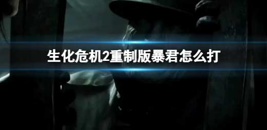 生化危機2重制版里昂最終BOSS暴君應對技巧 暴君怎么打.png