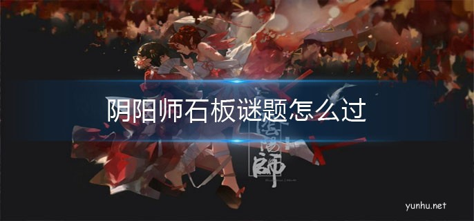 陰陽師石中赤影破解石板迷局攻略