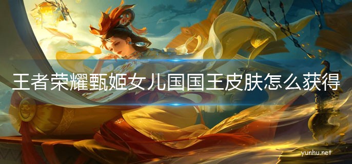 王者榮耀甄姬女兒國國王皮膚怎么獲得