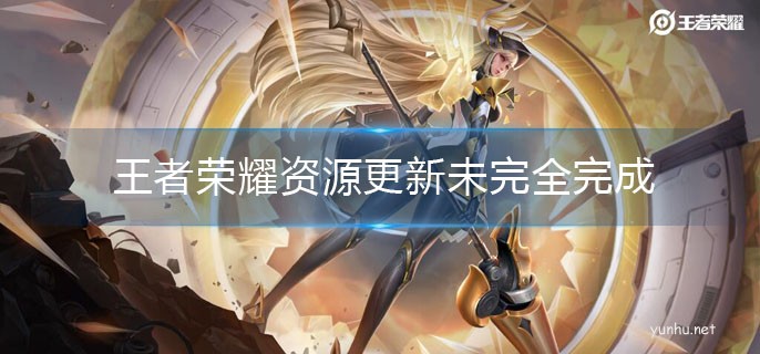 王者榮耀資源更新未完全完成是什么