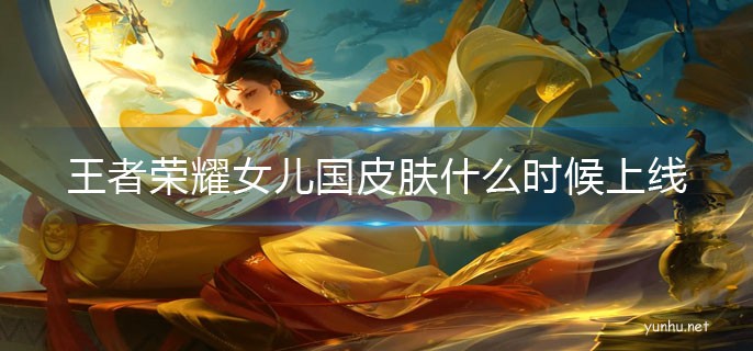 王者榮耀女兒國皮膚什么時候上線