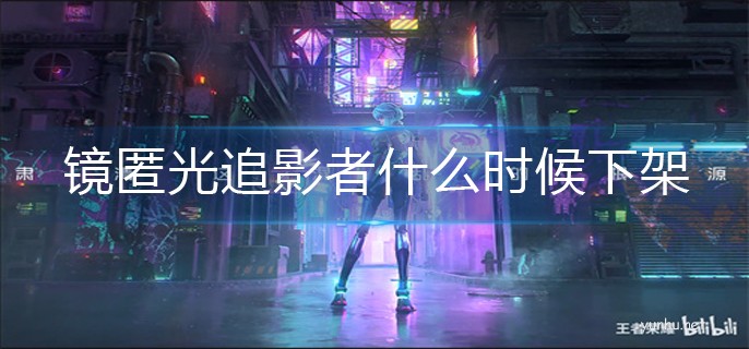 王者榮耀鏡匿光追影者什么時候下架